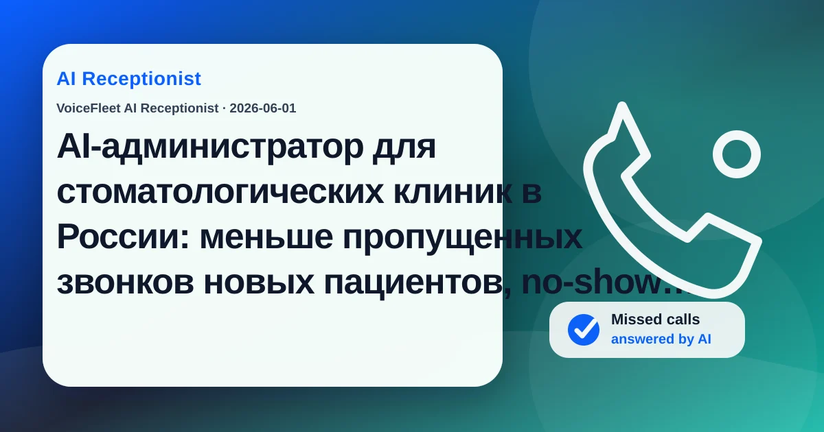 AI-администратор для стоматологических клиник в России: меньше пропущенных звонков новых пациентов, no-show и отмен в последний момент — VoiceFleet blog illustration