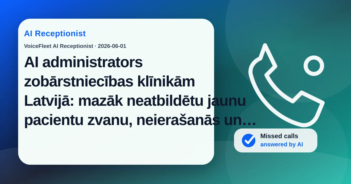 AI administrators zobārstniecības klīnikām Latvijā: mazāk neatbildētu jaunu pacientu zvanu, neierašanās un pēdējā brīža atcelšanu — VoiceFleet blog illustration