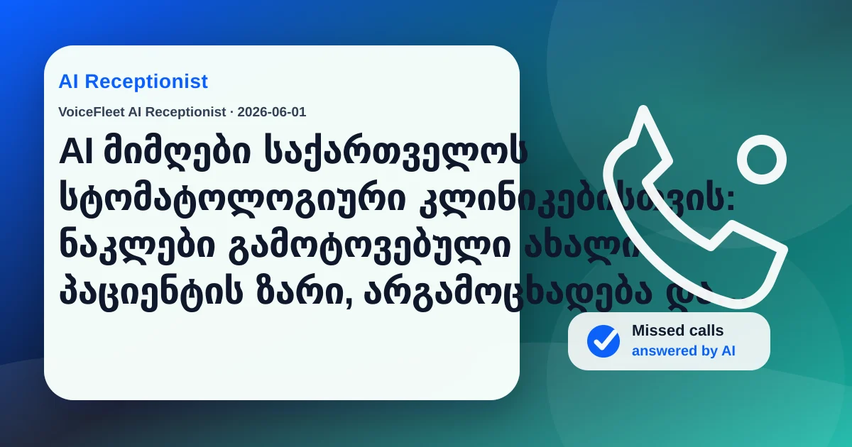 AI მიმღები საქართველოს სტომატოლოგიური კლინიკებისთვის: ნაკლები გამოტოვებული ახალი პაციენტის ზარი, არგამოცხადება და ბოლო წუთის გაუქმება — VoiceFleet blog illustration