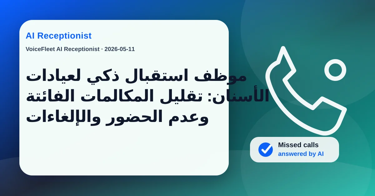 موظف استقبال ذكي لعيادات الأسنان: تقليل المكالمات الفائتة وعدم الحضور والإلغاءات — VoiceFleet blog illustration