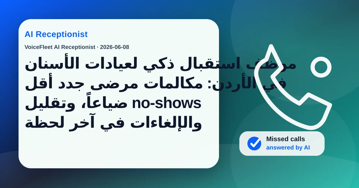 موظف استقبال ذكي لعيادات الأسنان في الأردن: مكالمات مرضى جدد أقل ضياعاً، وتقليل no-shows والإلغاءات في آخر لحظة — VoiceFleet blog illustration