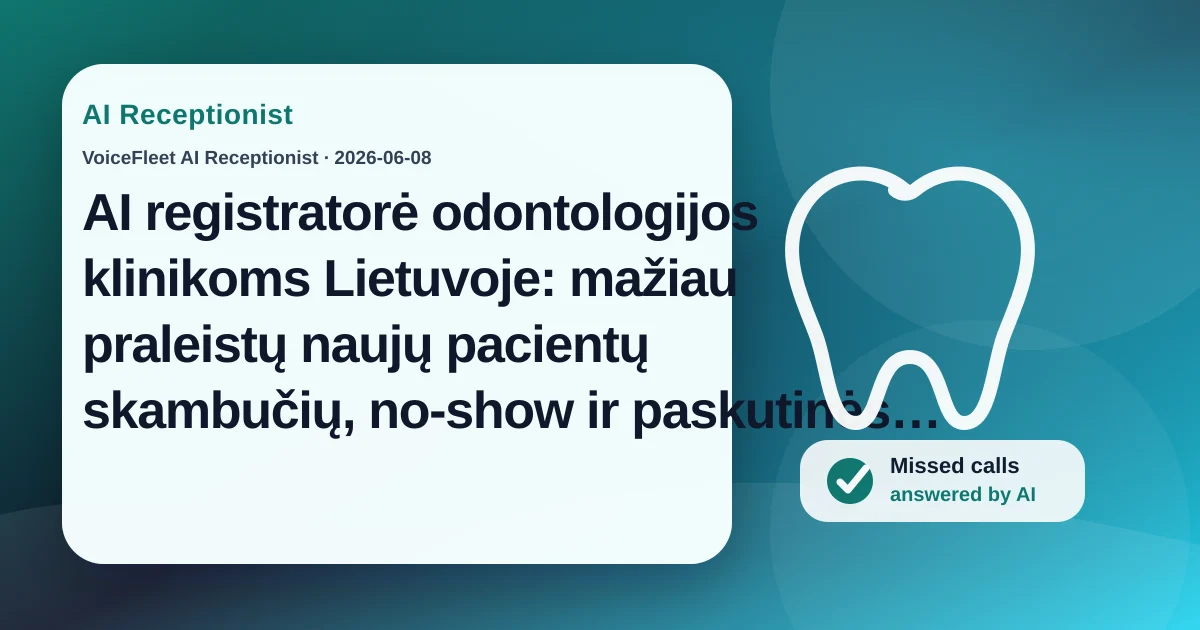 AI registratorė odontologijos klinikoms Lietuvoje: mažiau praleistų naujų pacientų skambučių, no-show ir paskutinės minutės atšaukimų — VoiceFleet blog illustration