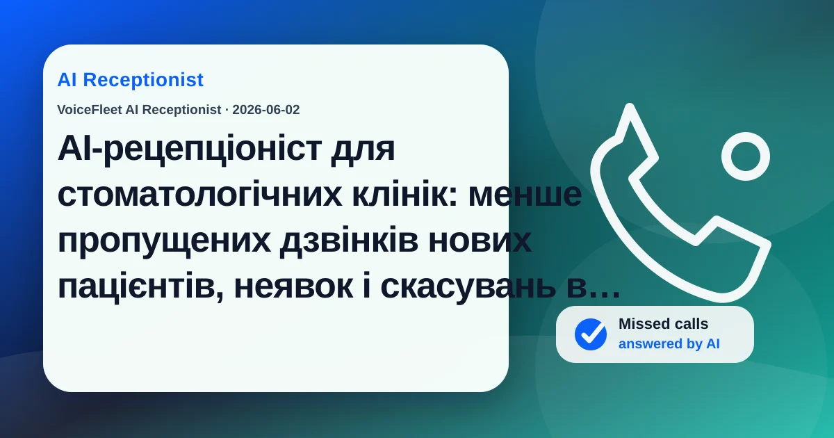 AI-рецепціоніст для стоматологічних клінік: менше пропущених дзвінків нових пацієнтів, неявок і скасувань в останню мить — VoiceFleet blog illustration