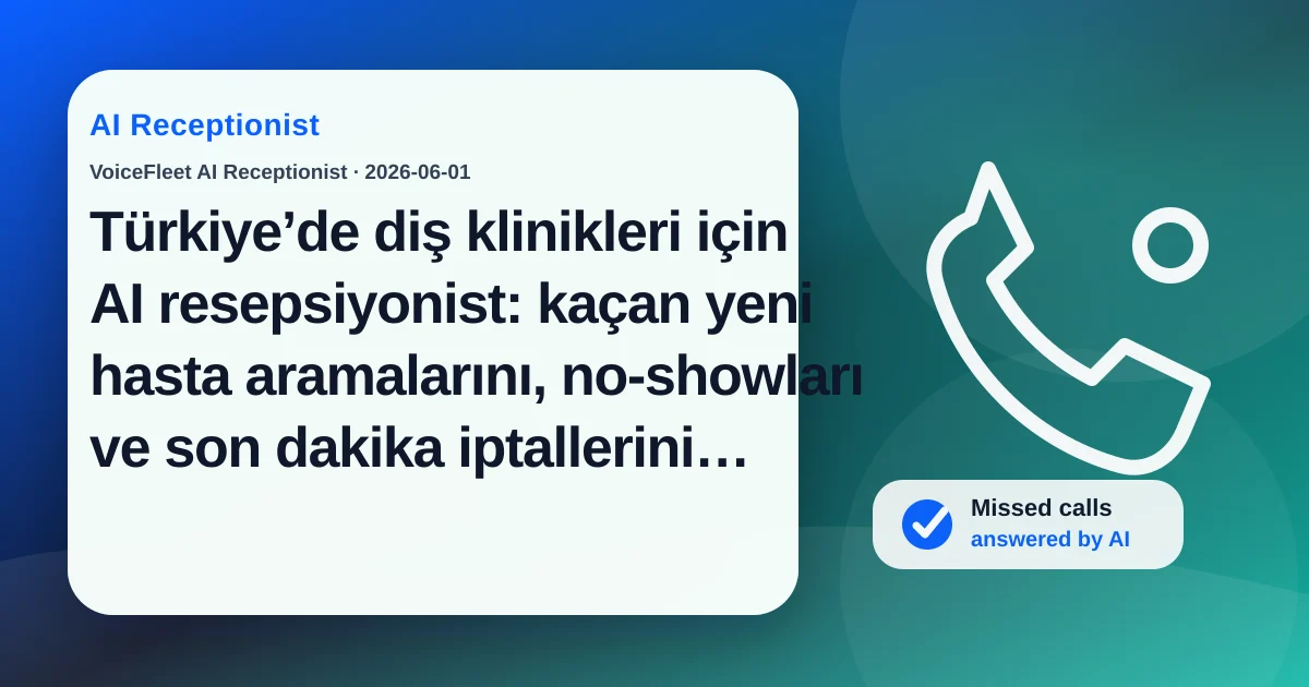 Türkiye’de diş klinikleri için AI resepsiyonist: kaçan yeni hasta aramalarını, no-showları ve son dakika iptallerini azaltma — VoiceFleet blog illustration