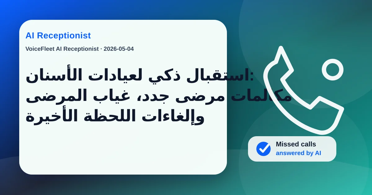 استقبال ذكي لعيادات الأسنان: مكالمات مرضى جدد، غياب المرضى وإلغاءات اللحظة الأخيرة — VoiceFleet blog illustration