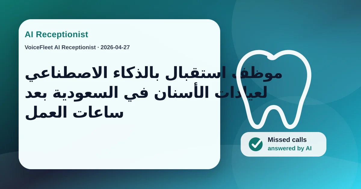 موظف استقبال بالذكاء الاصطناعي لعيادات الأسنان في السعودية بعد ساعات العمل — VoiceFleet blog illustration
