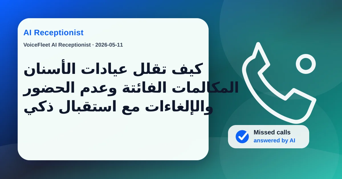 كيف تقلل عيادات الأسنان المكالمات الفائتة وعدم الحضور والإلغاءات مع استقبال ذكي — VoiceFleet blog illustration