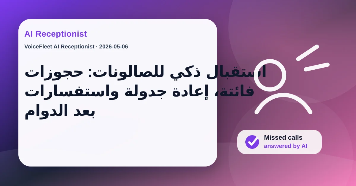 استقبال ذكي للصالونات: حجوزات فائتة، إعادة جدولة واستفسارات بعد الدوام — VoiceFleet blog illustration