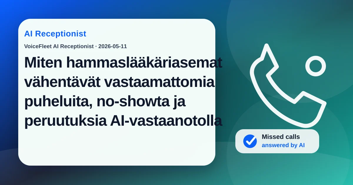 Miten hammaslääkäriasemat vähentävät vastaamattomia puheluita, no-showta ja peruutuksia AI-vastaanotolla — VoiceFleet blog illustration