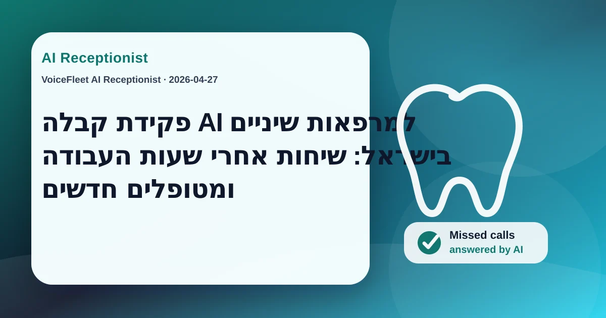 פקידת קבלה AI למרפאות שיניים בישראל: שיחות אחרי שעות העבודה ומטופלים חדשים — VoiceFleet blog illustration