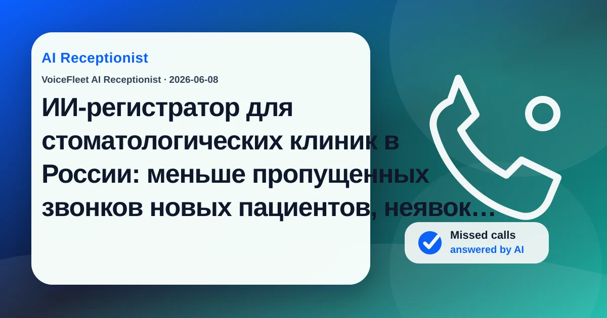 ИИ-регистратор для стоматологических клиник в России: меньше пропущенных звонков новых пациентов, неявок и отмен в последний момент — VoiceFleet blog illustration