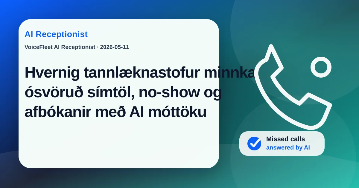 Hvernig tannlæknastofur minnka ósvöruð símtöl, no-show og afbókanir með AI móttöku — VoiceFleet blog illustration