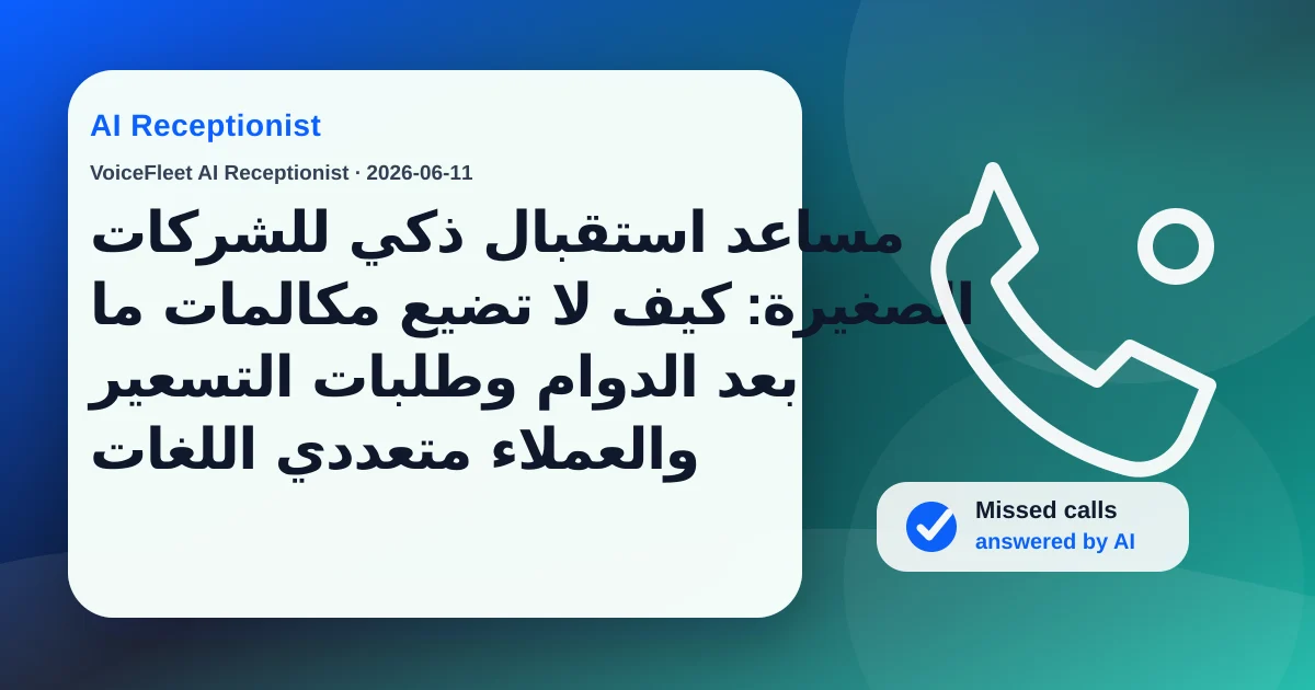 مساعد استقبال ذكي للشركات الصغيرة: كيف لا تضيع مكالمات ما بعد الدوام وطلبات التسعير والعملاء متعددي اللغات — VoiceFleet blog illustration