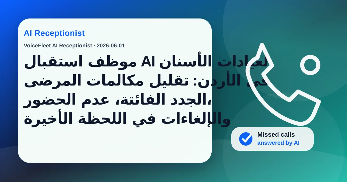 موظف استقبال AI لعيادات الأسنان في الأردن: تقليل مكالمات المرضى الجدد الفائتة، عدم الحضور، والإلغاءات في اللحظة الأخيرة — VoiceFleet blog illustration
