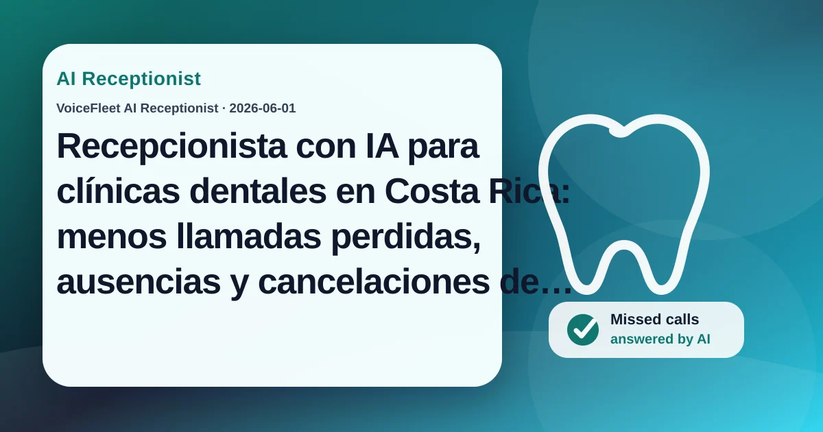 Recepcionista con IA para clínicas dentales en Costa Rica: menos llamadas perdidas, ausencias y cancelaciones de último momento — VoiceFleet blog illustration