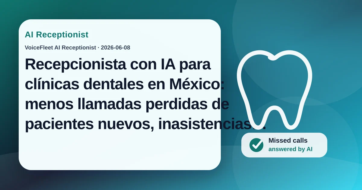 Recepcionista con IA para clínicas dentales en México: menos llamadas perdidas de pacientes nuevos, inasistencias y cancelaciones de último momento — VoiceFleet blog illustration