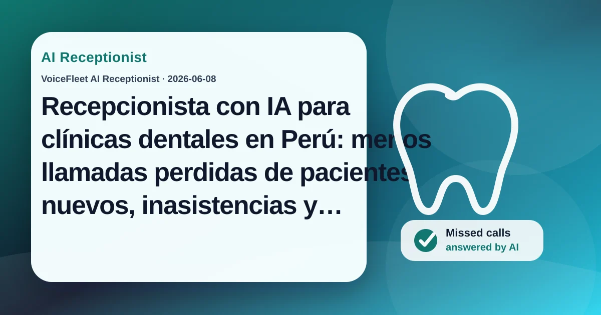 Recepcionista con IA para clínicas dentales en Perú: menos llamadas perdidas de pacientes nuevos, inasistencias y cancelaciones de último minuto — VoiceFleet blog illustration