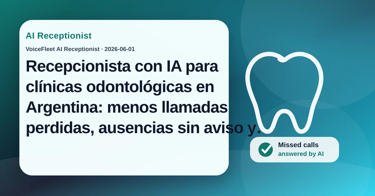 Recepcionista con IA para clínicas odontológicas en Argentina: menos llamadas perdidas, ausencias sin aviso y cancelaciones de último momento — VoiceFleet blog illustration