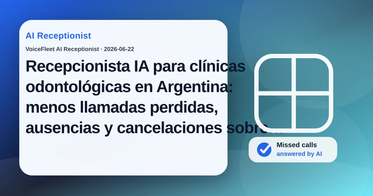 Recepcionista IA para clínicas odontológicas en Argentina: menos llamadas perdidas, ausencias y cancelaciones sobre la hora — VoiceFleet blog illustration