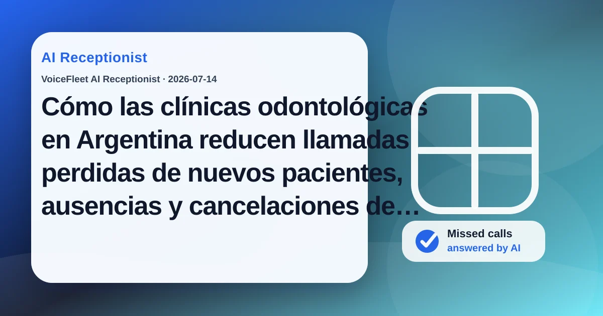 Cómo las clínicas odontológicas en Argentina reducen llamadas perdidas de nuevos pacientes, ausencias y cancelaciones de último momento con una recepcionista IA — VoiceFleet blog illustration