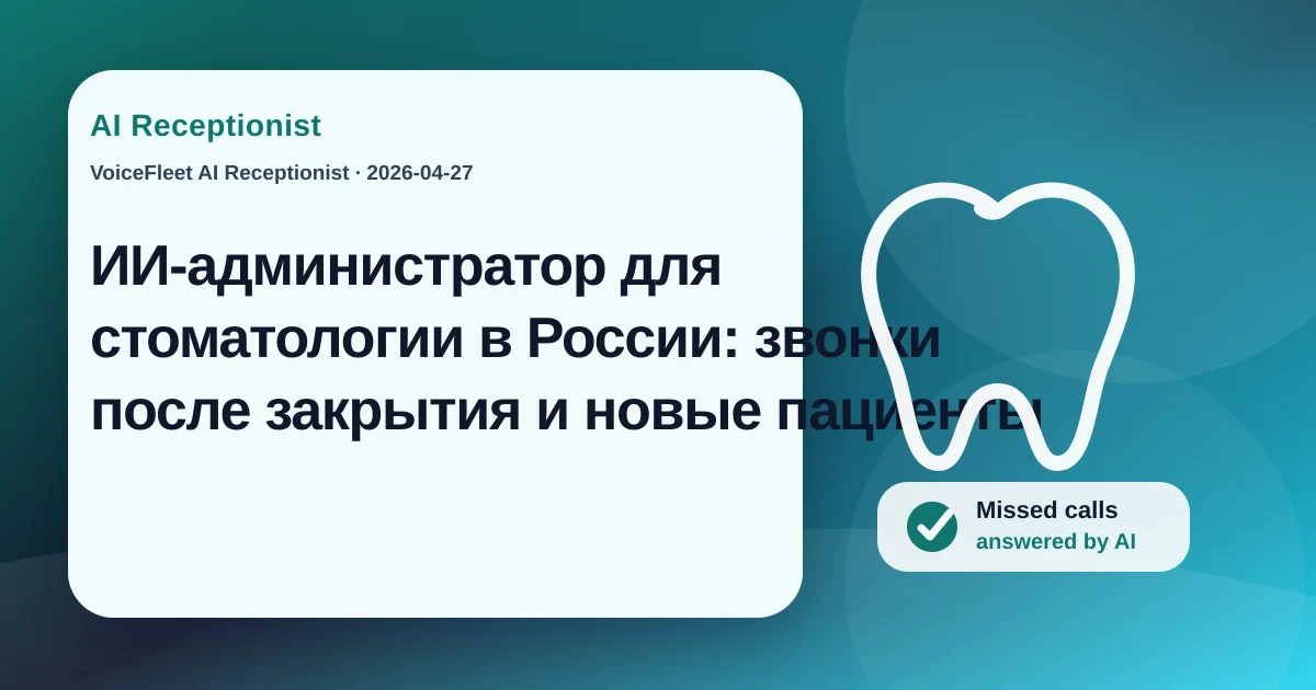 ИИ-администратор для стоматологии в России: звонки после закрытия и новые пациенты — VoiceFleet blog illustration