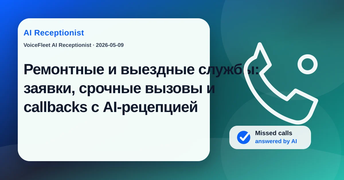 Ремонтные и выездные службы: заявки, срочные вызовы и callbacks с AI-рецепцией — VoiceFleet blog illustration