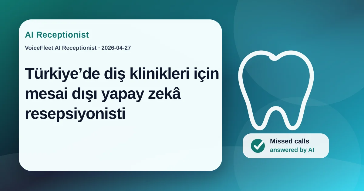 Türkiye’de diş klinikleri için mesai dışı yapay zekâ resepsiyonisti — VoiceFleet blog illustration