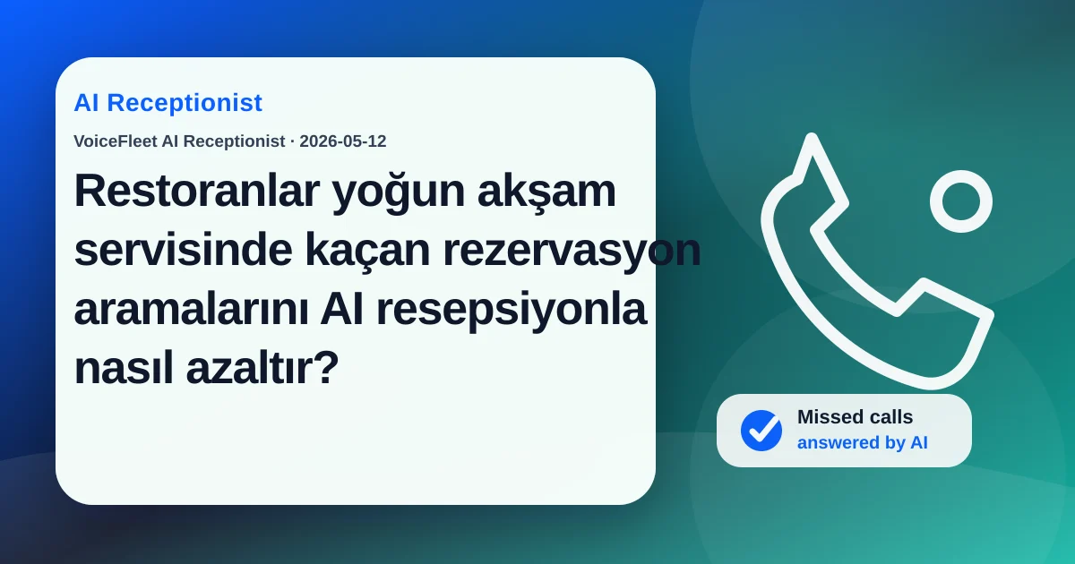 Restoranlar yoğun akşam servisinde kaçan rezervasyon aramalarını AI resepsiyonla nasıl azaltır? — VoiceFleet blog illustration