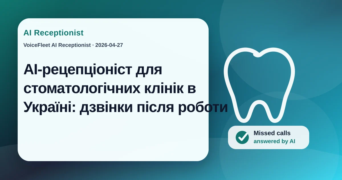 AI-рецепціоніст для стоматологічних клінік в Україні: дзвінки після роботи — VoiceFleet blog illustration
