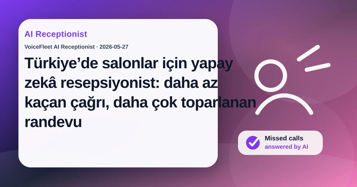 Türkiye’de salonlar için yapay zekâ resepsiyonist: daha az kaçan çağrı, daha çok toparlanan randevu — VoiceFleet blog illustration